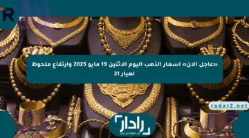 «عاجل الآن» أسعار الذهب اليوم الاثنين 19 مايو 2025 وارتفاع ملحوظ لعيار 21
